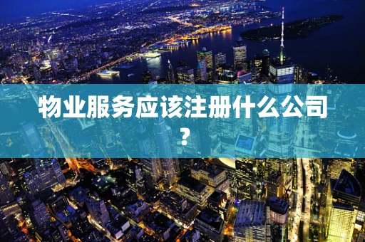 物业服务应该注册什么公司？