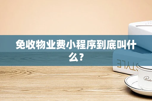 免收物业费小程序到底叫什么？