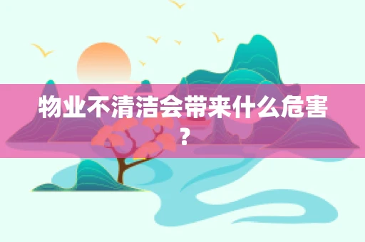 物业不清洁会带来什么危害？