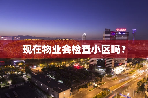 现在物业会检查小区吗？