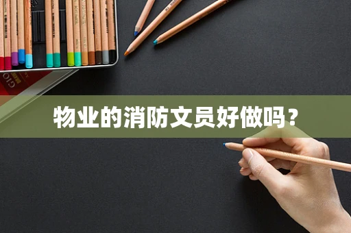 物业的消防文员好做吗？