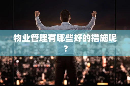 物业管理有哪些好的措施呢？