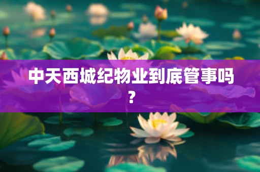中天西城纪物业到底管事吗？