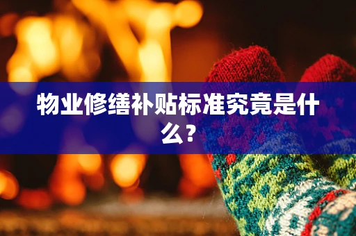 物业修缮补贴标准究竟是什么？