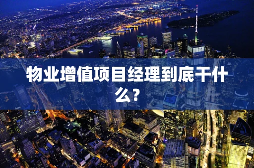 物业增值项目经理到底干什么？