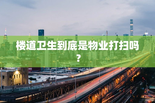 楼道卫生到底是物业打扫吗？