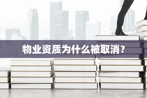 物业资质为什么被取消？