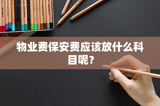 物业费保安费应该放什么科目呢？