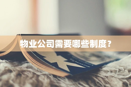 物业公司需要哪些制度？