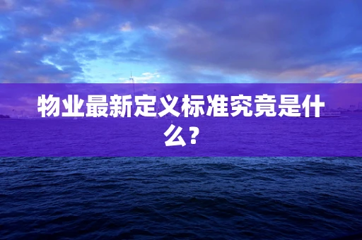 物业最新定义标准究竟是什么？