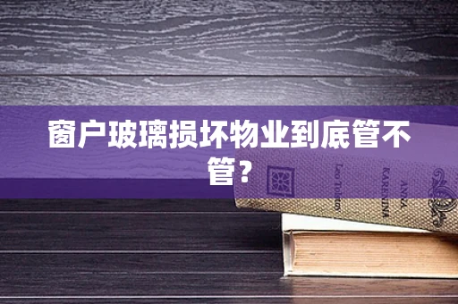 窗户玻璃损坏物业到底管不管？