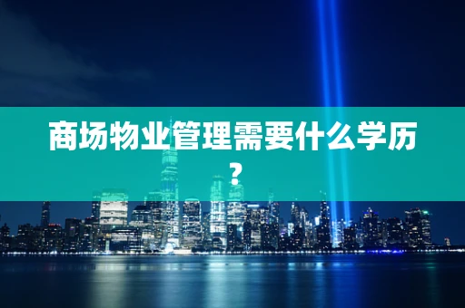 商场物业管理需要什么学历？
