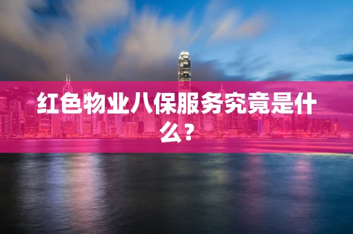 红色物业八保服务究竟是什么？