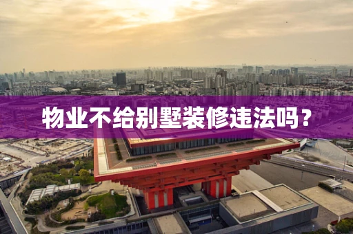 物业不给别墅装修违法吗？