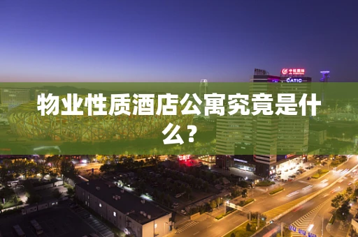 物业性质酒店公寓究竟是什么？