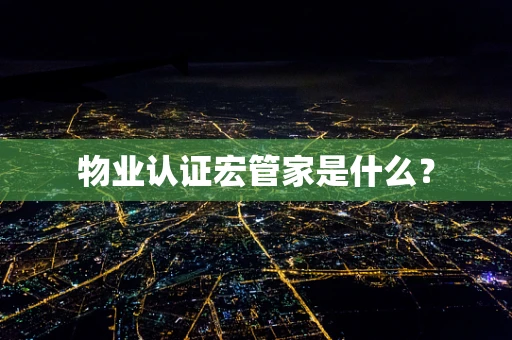 物业认证宏管家是什么？
