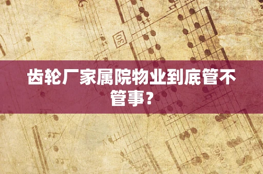 齿轮厂家属院物业到底管不管事？