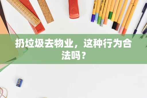 扔垃圾去物业，这种行为合法吗？