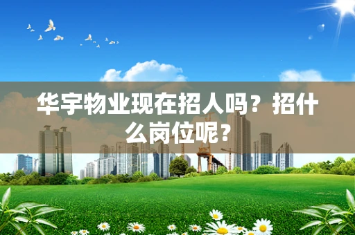 华宇物业现在招人吗？招什么岗位呢？