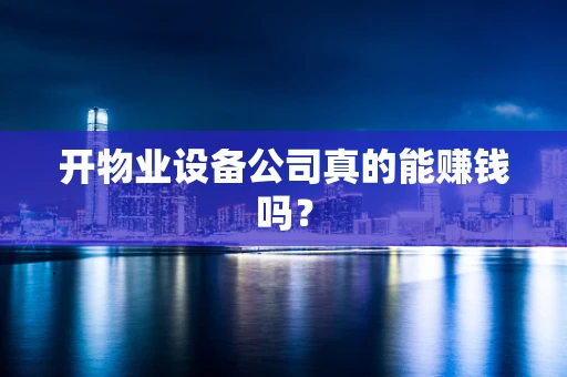 开物业设备公司真的能赚钱吗？