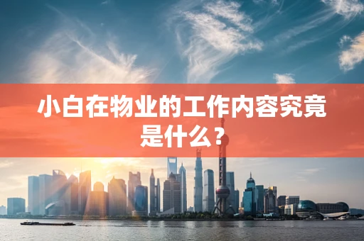 小白在物业的工作内容究竟是什么？