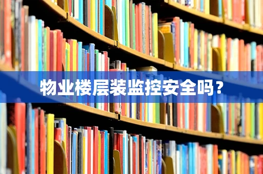 物业楼层装监控安全吗？