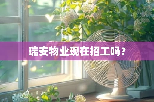 瑞安物业现在招工吗？