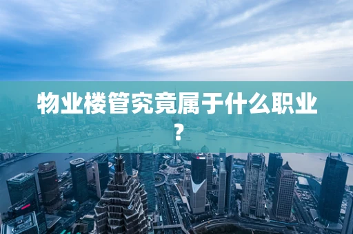 物业楼管究竟属于什么职业？
