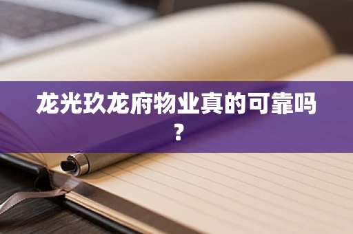 龙光玖龙府物业真的可靠吗？