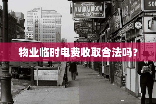 物业临时电费收取合法吗？
