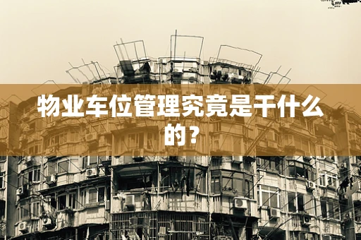 物业车位管理究竟是干什么的？