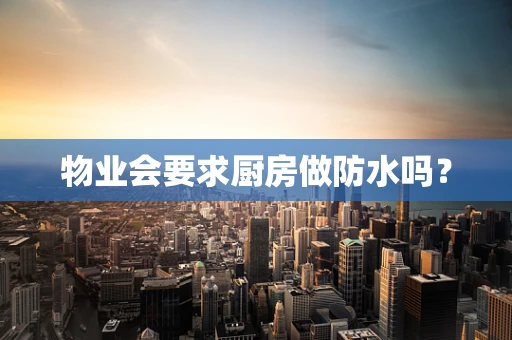 物业会要求厨房做防水吗？
