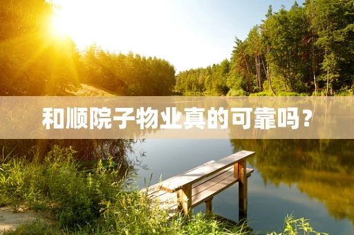和顺院子物业真的可靠吗？