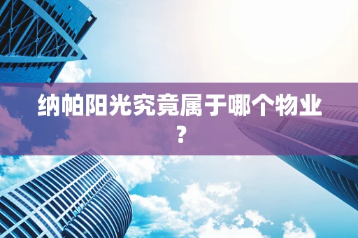 纳帕阳光究竟属于哪个物业？