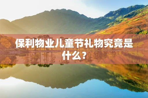 保利物业儿童节礼物究竟是什么？