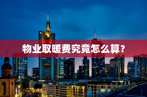 物业取暖费究竟怎么算？