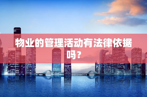 物业的管理活动有法律依据吗？