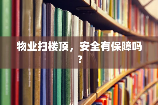物业扫楼顶，安全有保障吗？