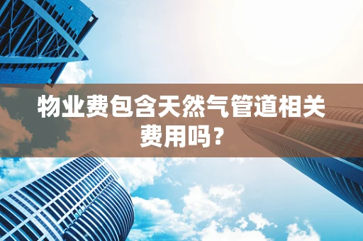 物业费包含天然气管道相关费用吗？