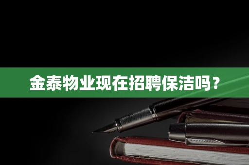 金泰物业现在招聘保洁吗？