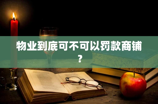 物业到底可不可以罚款商铺？