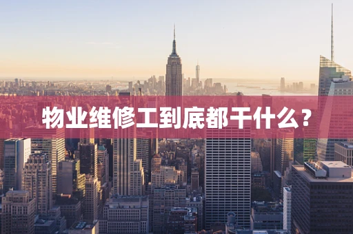 物业维修工到底都干什么？
