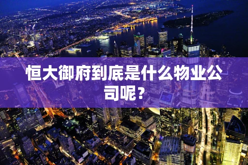 恒大御府到底是什么物业公司呢？