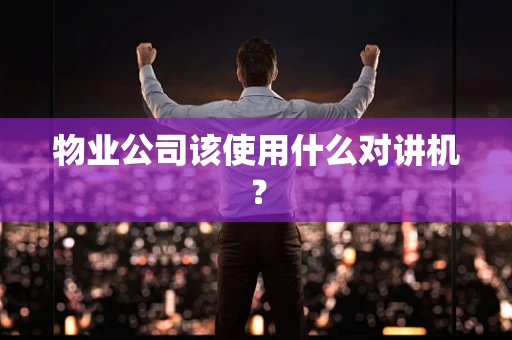 物业公司该使用什么对讲机？
