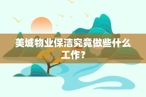 美城物业保洁究竟做些什么工作？