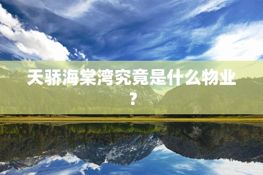 天骄海棠湾究竟是什么物业？