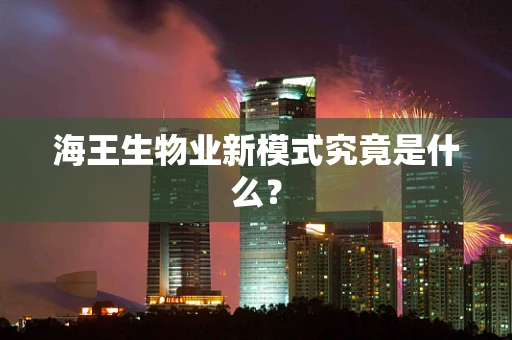 海王生物业新模式究竟是什么？