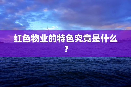 红色物业的特色究竟是什么？