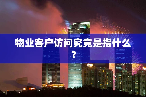 物业客户访问究竟是指什么？