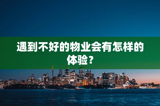 遇到不好的物业会有怎样的体验？